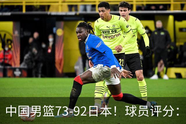 中国男篮73-92日本！球员评分：2人满分，3人良好，3人不合格