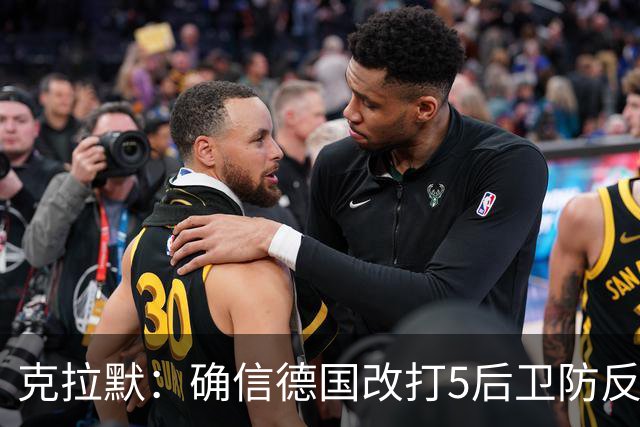 克拉默：确信德国改打5后卫防反是对强队的战术演练，但效果不好