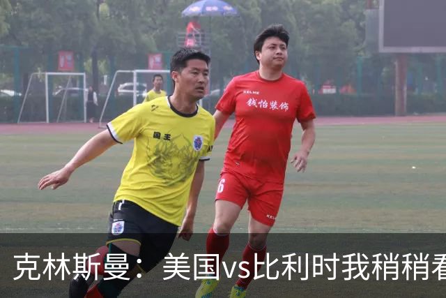 克林斯曼：美国vs比利时我稍稍看好后者 若美国能赢球将意义重大