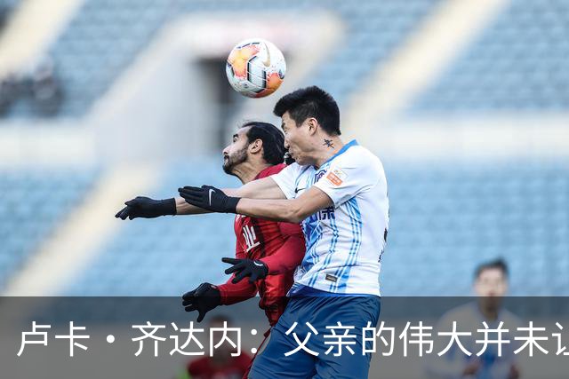 卢卡·齐达内：父亲的伟大并未让我有很大压力，我走出了自己的路