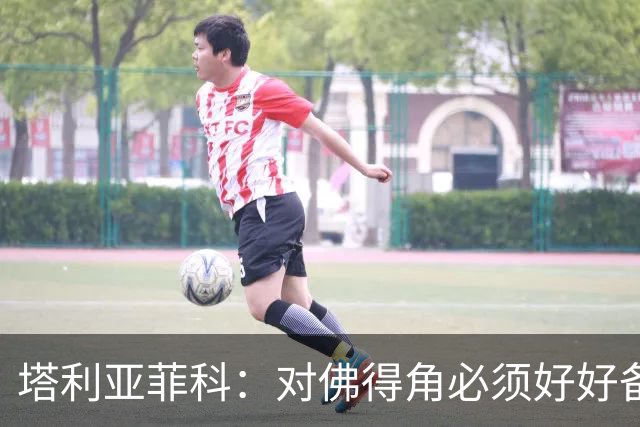 塔利亚菲科：对佛得角必须好好备战，不然会吃大苦头