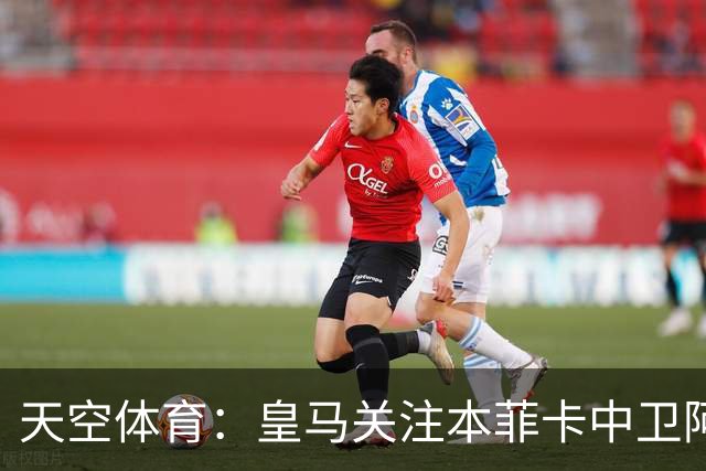 天空体育：皇马关注本菲卡中卫阿劳若，穆帅欣赏他的能力