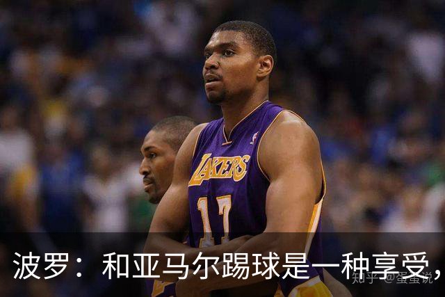 波罗：和亚马尔踢球是一种享受，我们两个的默契每天都在提升