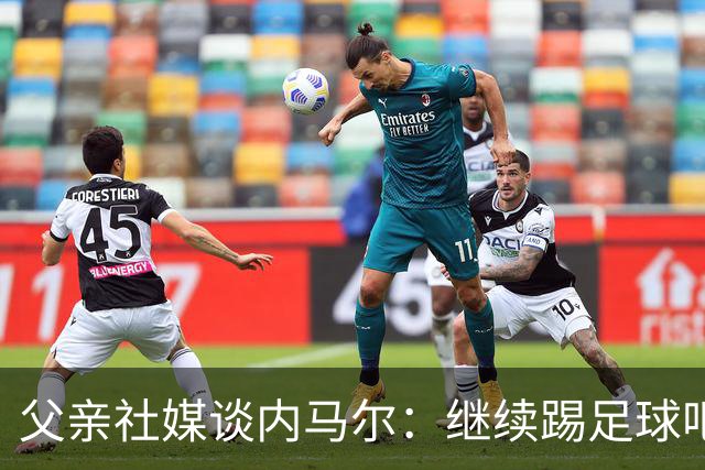 父亲社媒谈内马尔：继续踢足球吧，用上帝赐你的天赋继续让人着迷