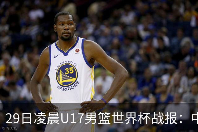 29日凌晨U17男篮世界杯战报：中国男篮跌至第三，亚洲队惨遭三连败