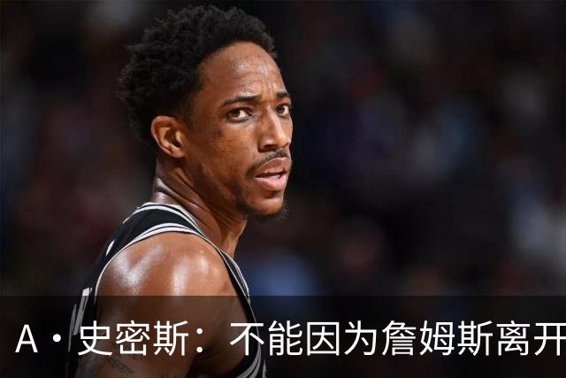 A·史密斯：不能因为詹姆斯离开湖人就对他横加指责 湖人有麻烦了