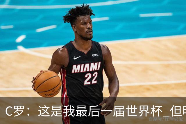 C罗：这是我最后一届世界杯 但明天不会是最后一场比赛