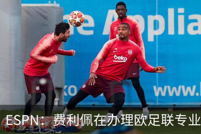 ESPN：费利佩在办理欧足联专业级教练证书，所以摩纳哥迟迟没官宣